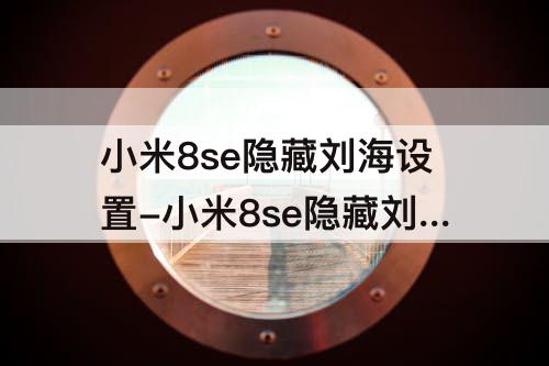 小米8se隐藏刘海设置-小米8se隐藏刘海设置没了