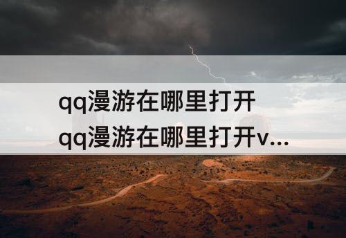 qq漫游在哪里打开 qq漫游在哪里打开vivo