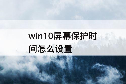 win10屏幕保护时间怎么设置