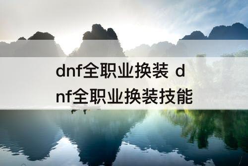 dnf全职业换装 dnf全职业换装技能