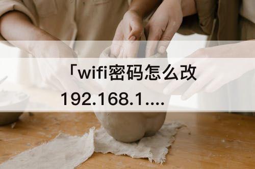 「wifi密码怎么改192.168.1.1」(家里wifi密码怎么改192.168.1.1)