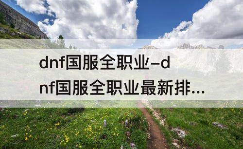 dnf国服全职业-dnf国服全职业最新排行榜