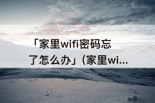 「家里wifi密码忘了怎么办」(家里wifi密码忘了怎么办查看密码)