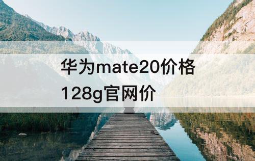 华为mate20价格128g官网价