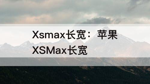 Xsmax长宽：苹果XSMax长宽