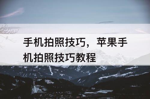 手机拍照技巧，苹果手机拍照技巧教程