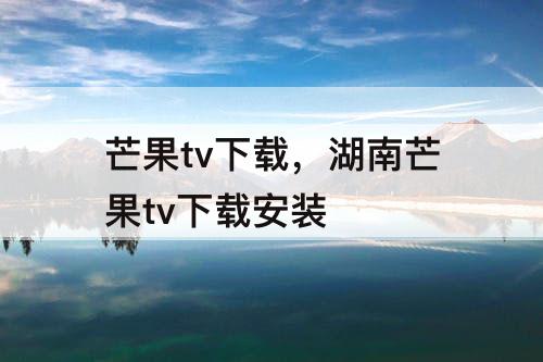 芒果tv下载，湖南芒果tv下载安装