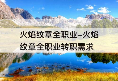 火焰纹章全职业-火焰纹章全职业转职需求