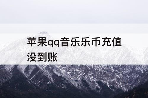 苹果qq音乐乐币充值没到账