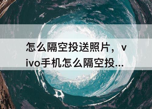 怎么隔空投送照片，vivo手机怎么隔空投送照片