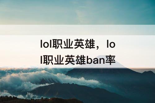 lol职业英雄，lol职业英雄ban率