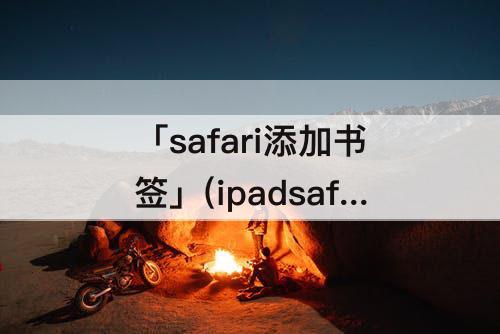 「safari添加书签」(ipadsafari添加书签)
