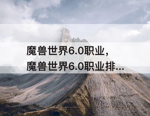 魔兽世界6.0职业，魔兽世界6.0职业排行