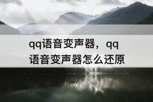 qq语音变声器，qq语音变声器怎么还原
