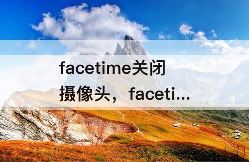 facetime关闭摄像头，facetime关闭摄像头按钮灰色