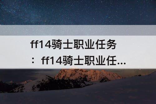 ff14骑士职业任务：ff14骑士职业任务wiki