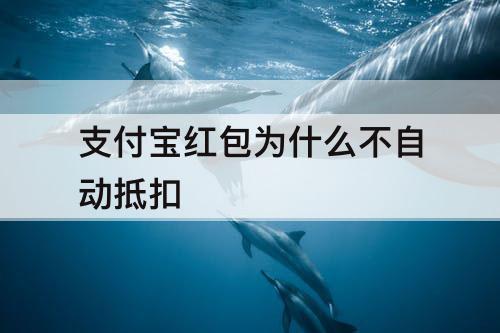支付宝红包为什么不自动抵扣