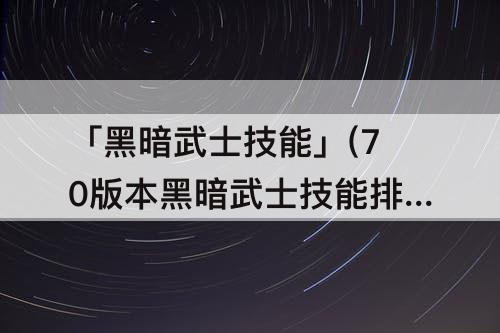 「黑暗武士技能」(70版本黑暗武士技能排列)