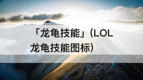 「龙龟技能」(LOL龙龟技能图标)