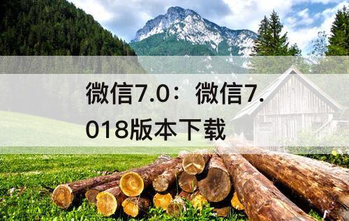 微信7.0：微信7.018版本下载