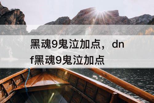 黑魂9鬼泣加点，dnf黑魂9鬼泣加点