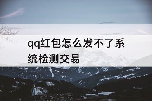 qq红包怎么发不了系统检测交易