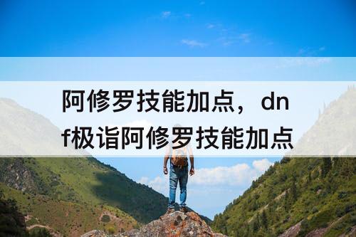 阿修罗技能加点，dnf极诣阿修罗技能加点