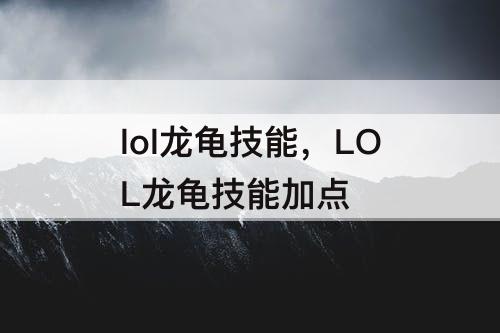 lol龙龟技能，LOL龙龟技能加点