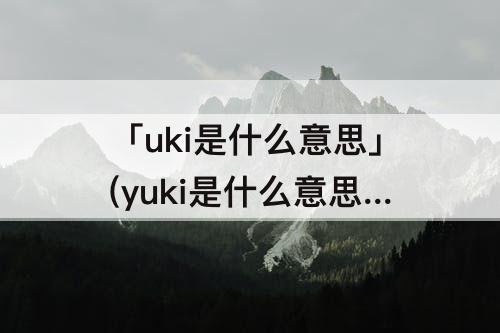 「uki是什么意思」(yuki是什么意思日语)