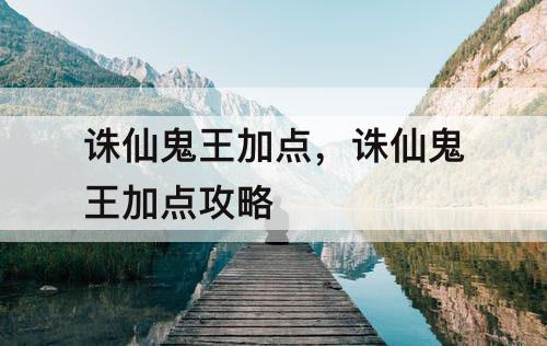 诛仙鬼王加点，诛仙鬼王加点攻略