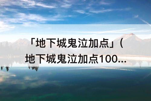 「地下城鬼泣加点」(地下城鬼泣加点100级)