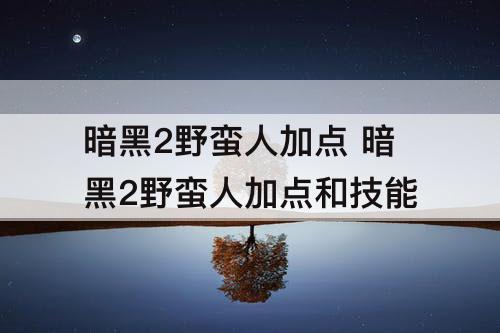 暗黑2野蛮人加点 暗黑2野蛮人加点和技能