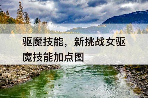 驱魔技能，新挑战女驱魔技能加点图
