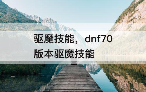 驱魔技能，dnf70版本驱魔技能