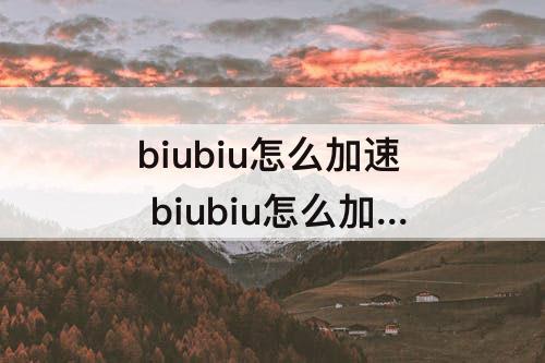 biubiu怎么加速 biubiu怎么加速谷歌商店