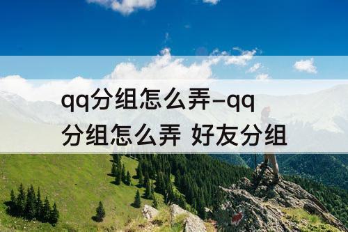 qq分组怎么弄-qq分组怎么弄 好友分组