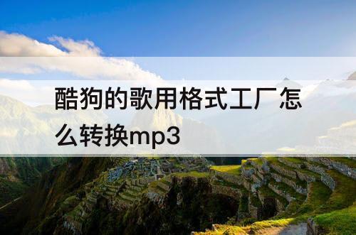 酷狗的歌用格式工厂怎么转换mp3