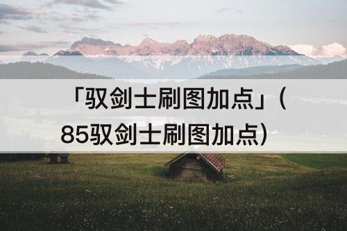 「驭剑士刷图加点」(85驭剑士刷图加点)