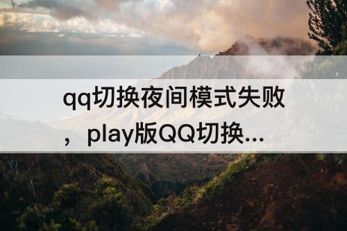 qq切换夜间模式失败，play版QQ切换夜间模式失败