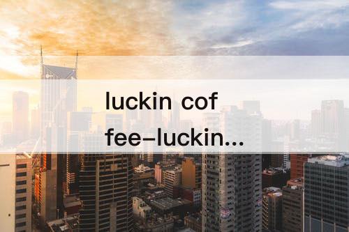 luckin coffee-luckin coffee瑞幸咖啡