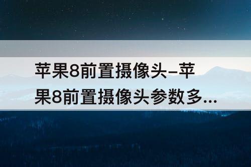 苹果8前置摄像头-苹果8前置摄像头参数多少