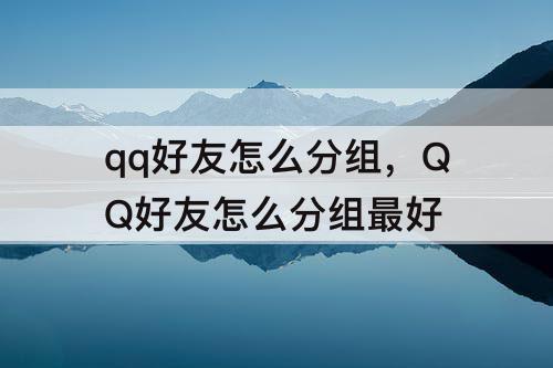 qq好友怎么分组，QQ好友怎么分组最好