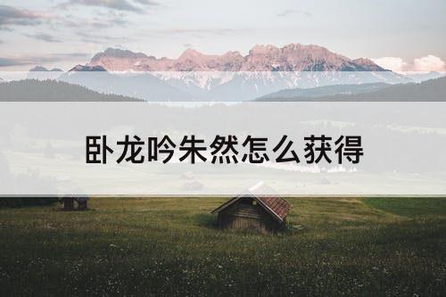 卧龙吟朱然怎么获得