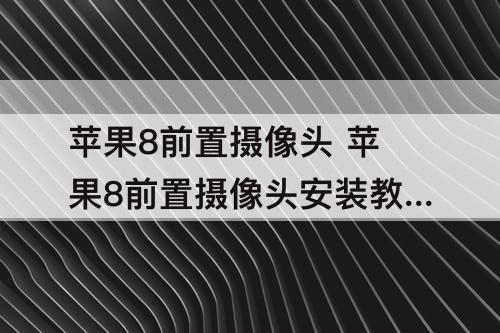 苹果8前置摄像头 苹果8前置摄像头安装教程