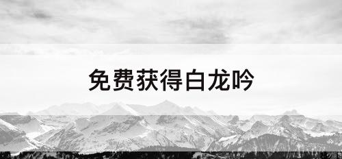 免费获得白龙吟