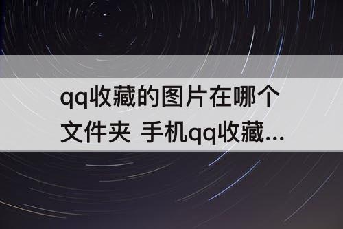 qq收藏的图片在哪个文件夹 手机qq收藏的图片在哪个文件夹
