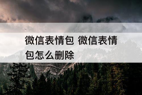 微信表情包 微信表情包怎么删除