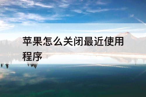 苹果怎么关闭最近使用程序