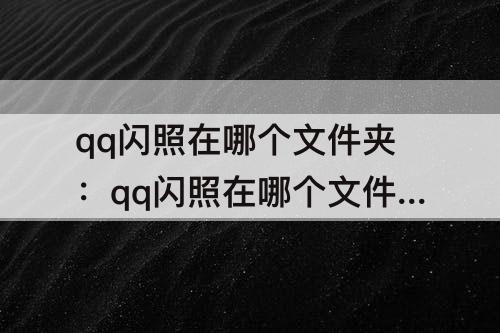 qq闪照在哪个文件夹：qq闪照在哪个文件夹里面2022