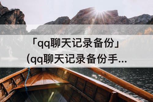 「qq聊天记录备份」(qq聊天记录备份手机离线)